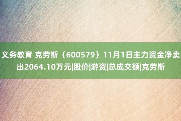 义务教育 克劳斯（600579）11月1日主力资金净卖出2064.10万元|股价|游资|总成交额|克劳斯