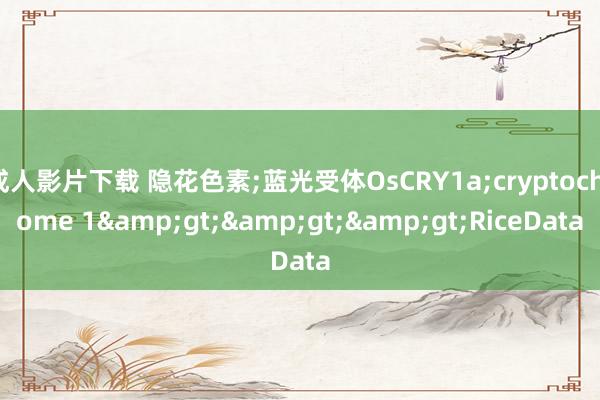 成人影片下载 隐花色素;蓝光受体OsCRY1a;cryptochrome 1&gt;&gt;&gt;RiceData