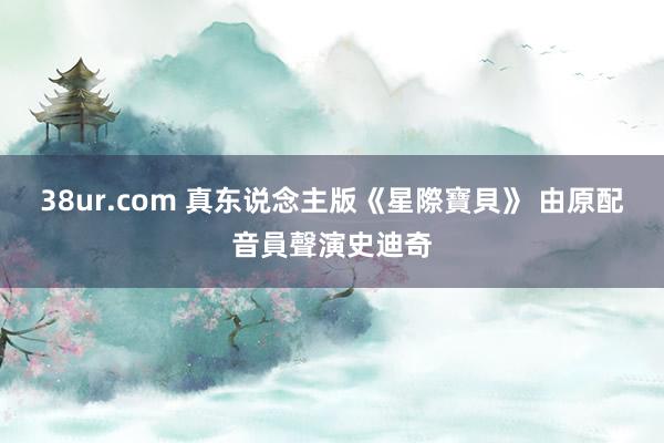 38ur.com 真东说念主版《星際寶貝》 由原配音員聲演史迪奇