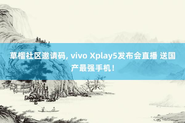 草榴社区邀请码， vivo Xplay5发布会直播 送国产最强手机！