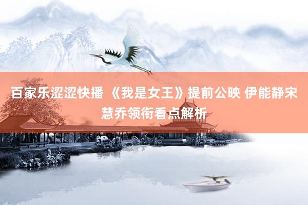百家乐涩涩快播 《我是女王》提前公映 伊能静宋慧乔领衔看点解析