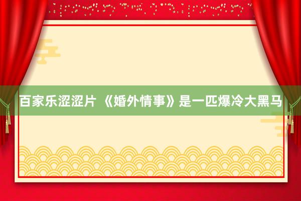 百家乐涩涩片 《婚外情事》是一匹爆冷大黑马