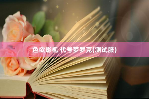 色欲影视 代号梦罗克(测试服)