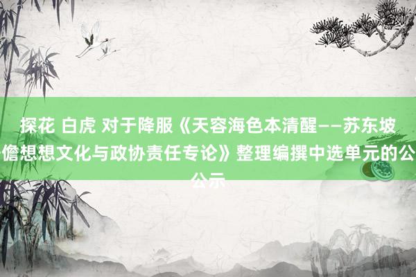 探花 白虎 对于降服《天容海色本清醒——苏东坡居儋想想文化与政协责任专论》整理编撰中选单元的公示