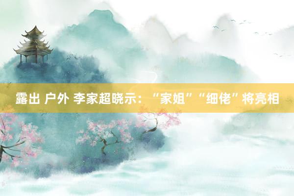 露出 户外 李家超晓示：“家姐”“细佬”将亮相