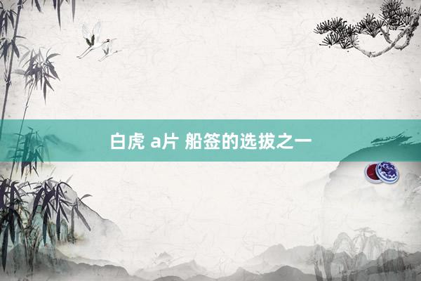 白虎 a片 船签的选拔之一
