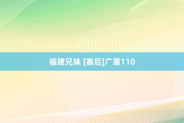 福建兄妹 [赛后]广厦110