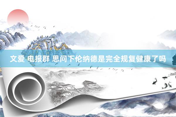 文爱 电报群 思问下伦纳德是完全规复健康了吗