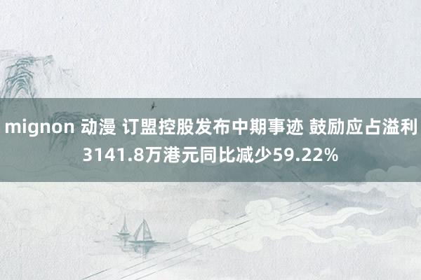 mignon 动漫 订盟控股发布中期事迹 鼓励应占溢利3141.8万港元同比减少59.22%